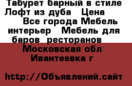 Табурет барный в стиле Лофт из дуба › Цена ­ 4 900 - Все города Мебель, интерьер » Мебель для баров, ресторанов   . Московская обл.,Ивантеевка г.